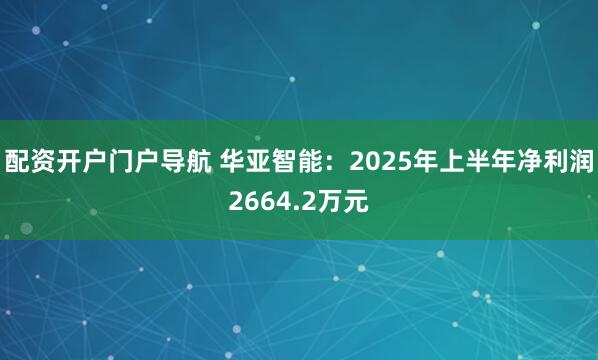 配资开户门户导航 华亚智能：2025年上半年净利润2664.2万元
