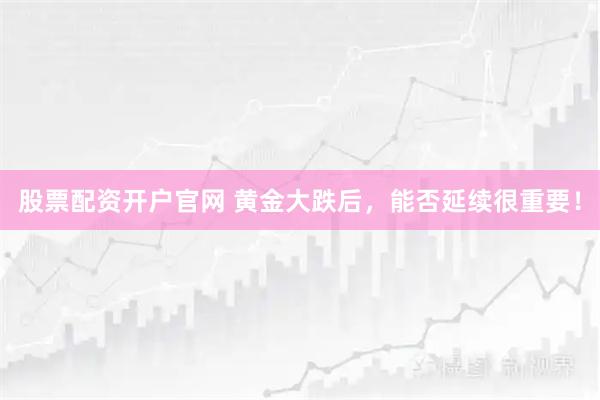 股票配资开户官网 黄金大跌后,能否延续很重要!