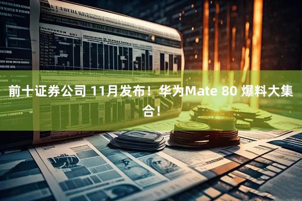 前十证券公司 11月发布!华为Mate 80 爆料大集合!