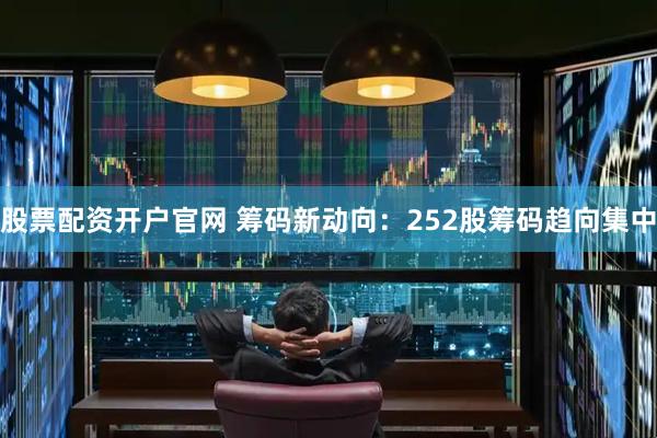 股票配资开户官网 筹码新动向：252股筹码趋向集中