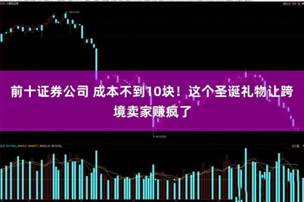 前十证券公司 成本不到10块!这个圣诞礼物让跨境卖家赚疯了