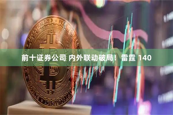 前十证券公司 内外联动破局!雷霆 140