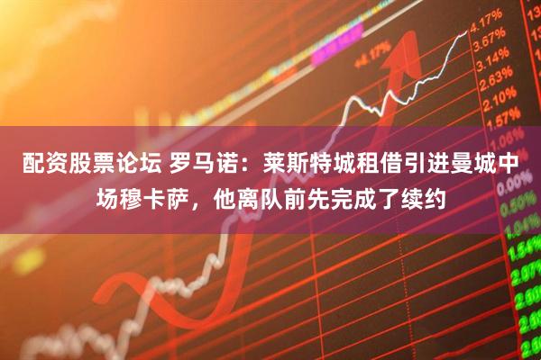 配资股票论坛 罗马诺：莱斯特城租借引进曼城中场穆卡萨，他离队前先完成了续约