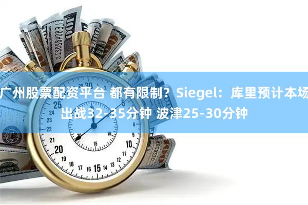 广州股票配资平台 都有限制？Siegel：库里预计本场出战32-35分钟 波津25-30分钟