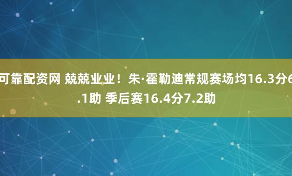 可靠配资网 兢兢业业！朱·霍勒迪常规赛场均16.3分6.1助 季后赛16.4分7.2助