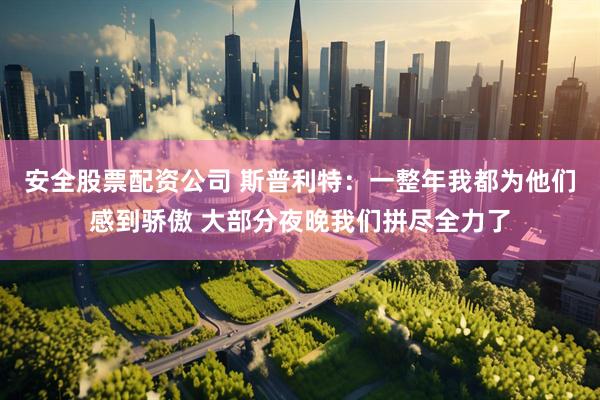 安全股票配资公司 斯普利特：一整年我都为他们感到骄傲 大部分夜晚我们拼尽全力了