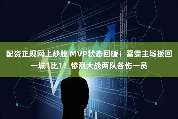 配资正规网上炒股 MVP状态回暖！雷霆主场扳回一城1比1！惨烈大战两队各伤一员