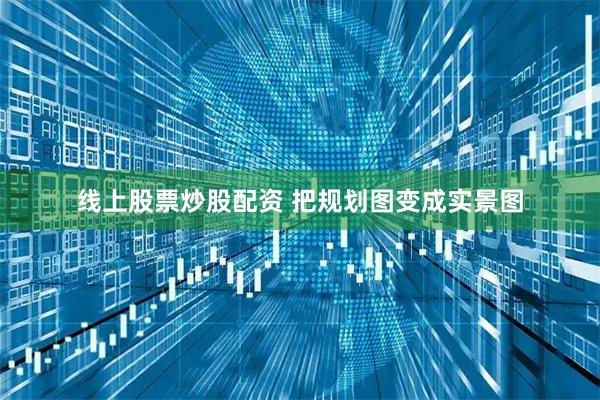 线上股票炒股配资 把规划图变成实景图