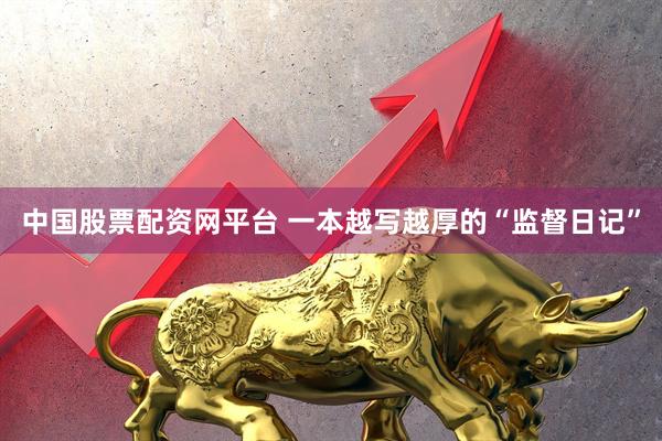 中国股票配资网平台 一本越写越厚的“监督日记”