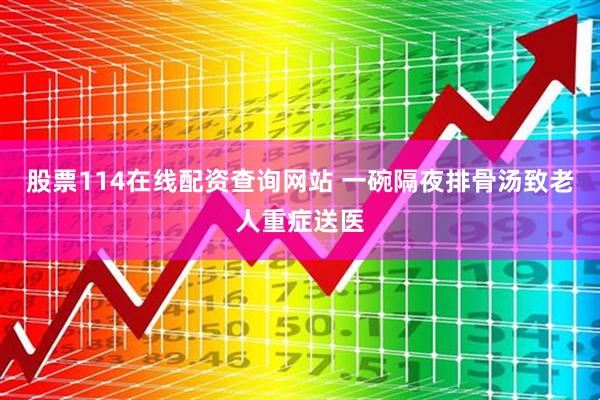 股票114在线配资查询网站 一碗隔夜排骨汤致老人重症送医